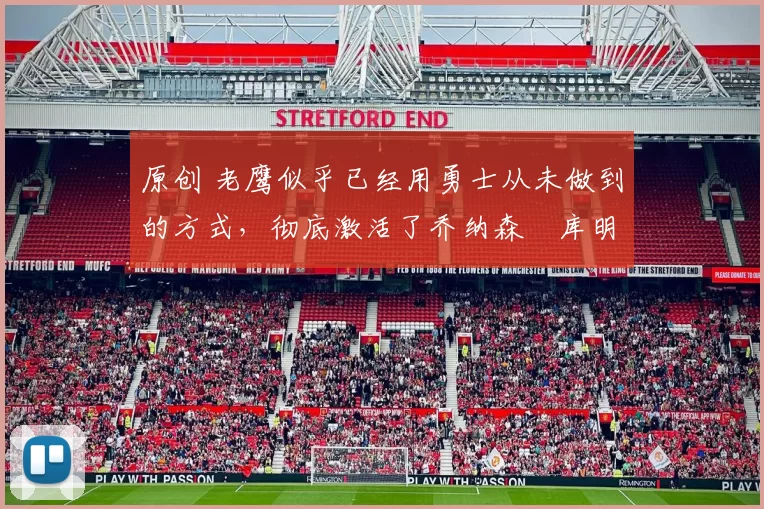 原创 老鹰似乎已经用勇士从未做到的方式，彻底激活了乔纳森・库明加