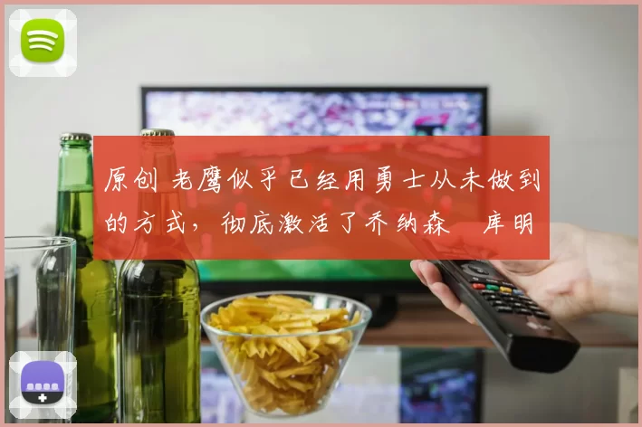 原创 老鹰似乎已经用勇士从未做到的方式,彻底激活了乔纳森・库明加