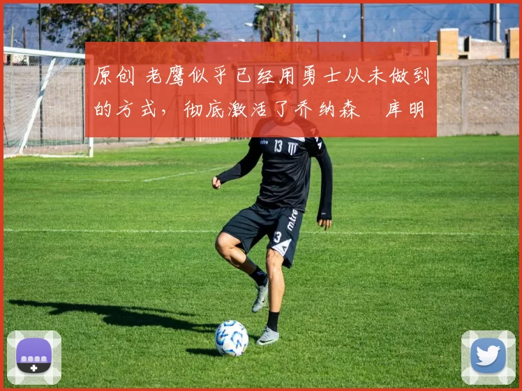 原创 老鹰似乎已经用勇士从未做到的方式,彻底激活了乔纳森・库明加