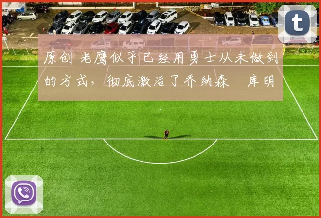 原创 老鹰似乎已经用勇士从未做到的方式,彻底激活了乔纳森・库明加