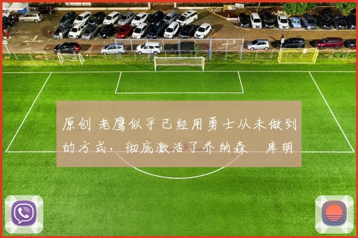 原创 老鹰似乎已经用勇士从未做到的方式,彻底激活了乔纳森・库明加