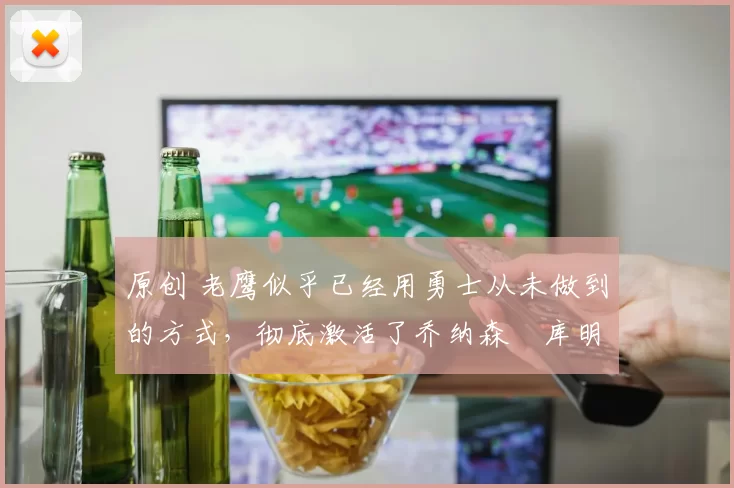 原创 老鹰似乎已经用勇士从未做到的方式,彻底激活了乔纳森・库明加