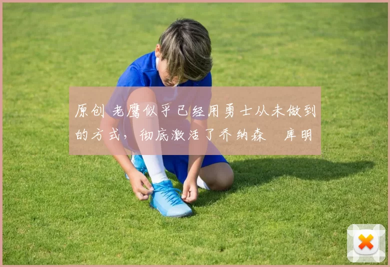 原创 老鹰似乎已经用勇士从未做到的方式,彻底激活了乔纳森・库明加