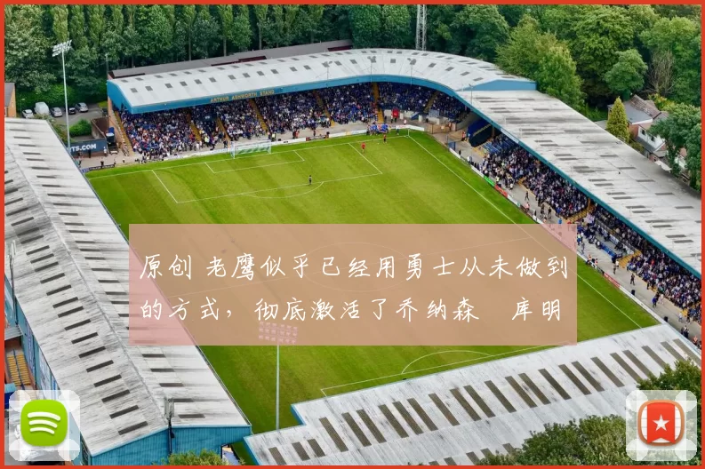 原创 老鹰似乎已经用勇士从未做到的方式,彻底激活了乔纳森・库明加