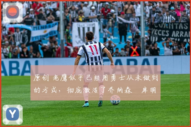 原创 老鹰似乎已经用勇士从未做到的方式,彻底激活了乔纳森・库明加