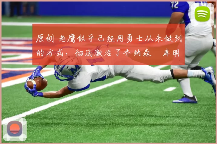 原创 老鹰似乎已经用勇士从未做到的方式,彻底激活了乔纳森・库明加