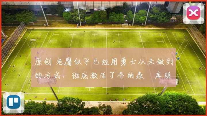 原创 老鹰似乎已经用勇士从未做到的方式，彻底激活了乔纳森・库明加