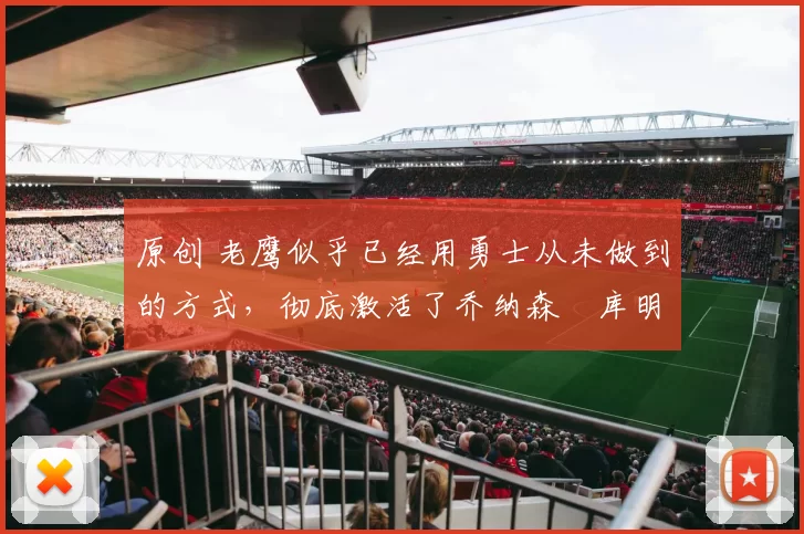 原创 老鹰似乎已经用勇士从未做到的方式,彻底激活了乔纳森・库明加