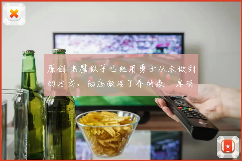 原创 老鹰似乎已经用勇士从未做到的方式,彻底激活了乔纳森・库明加