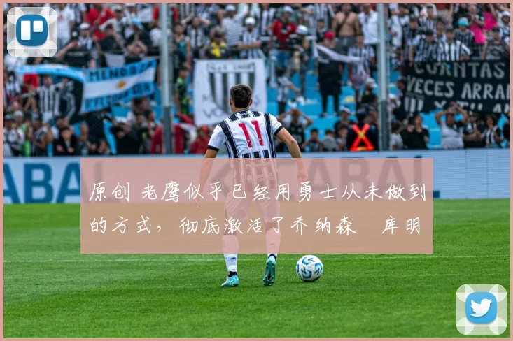 原创 老鹰似乎已经用勇士从未做到的方式,彻底激活了乔纳森・库明加