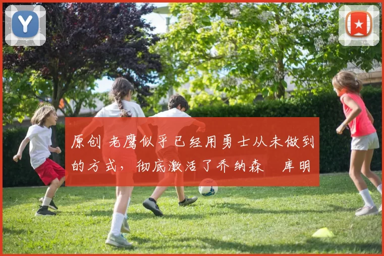 原创 老鹰似乎已经用勇士从未做到的方式,彻底激活了乔纳森・库明加