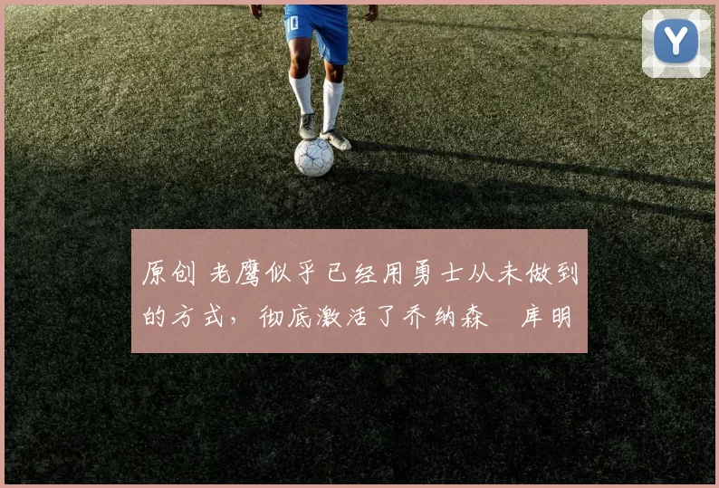 原创 老鹰似乎已经用勇士从未做到的方式,彻底激活了乔纳森・库明加