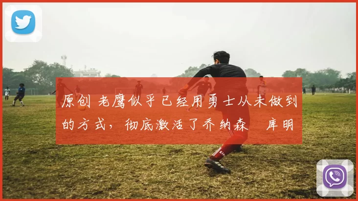 原创 老鹰似乎已经用勇士从未做到的方式,彻底激活了乔纳森・库明加