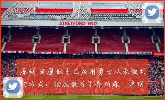 原创 老鹰似乎已经用勇士从未做到的方式,彻底激活了乔纳森・库明加