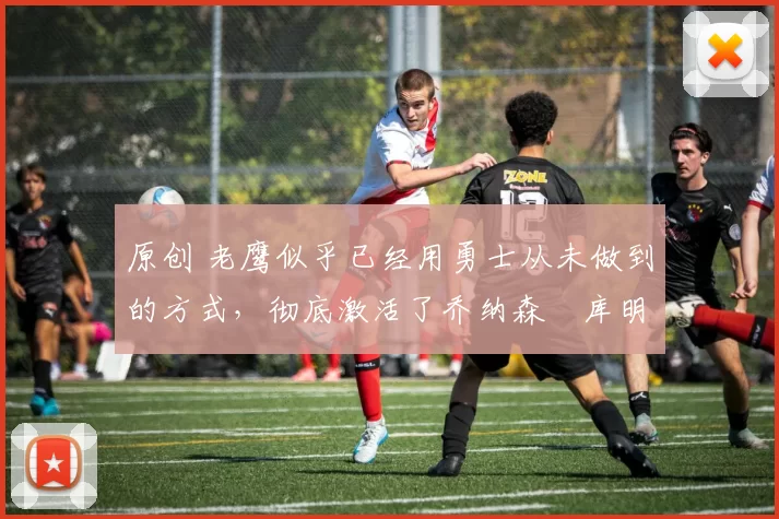 原创 老鹰似乎已经用勇士从未做到的方式,彻底激活了乔纳森・库明加