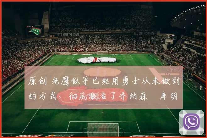 原创 老鹰似乎已经用勇士从未做到的方式，彻底激活了乔纳森・库明加