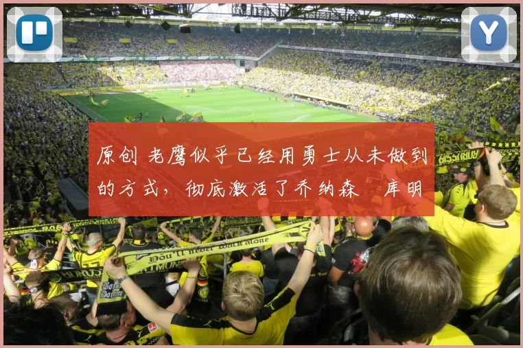 原创 老鹰似乎已经用勇士从未做到的方式,彻底激活了乔纳森・库明加