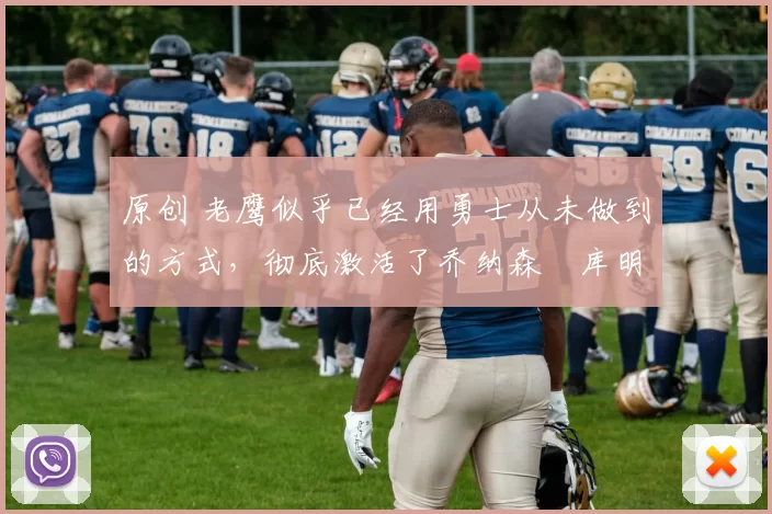 原创 老鹰似乎已经用勇士从未做到的方式，彻底激活了乔纳森・库明加