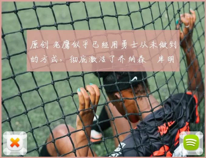 原创 老鹰似乎已经用勇士从未做到的方式，彻底激活了乔纳森・库明加