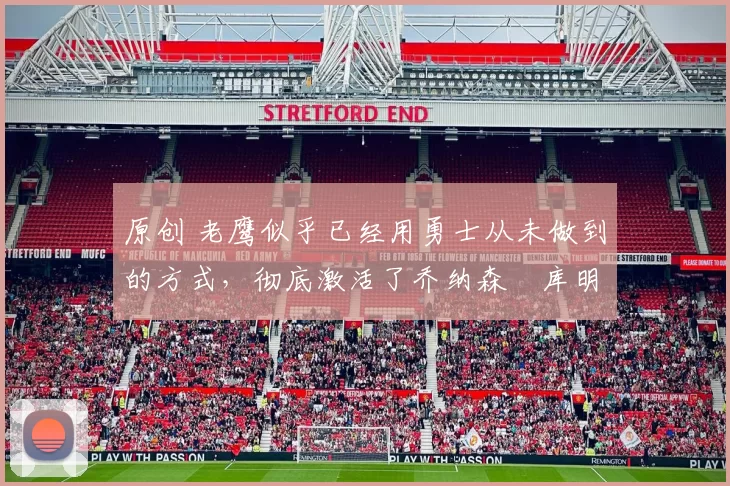 原创 老鹰似乎已经用勇士从未做到的方式,彻底激活了乔纳森・库明加