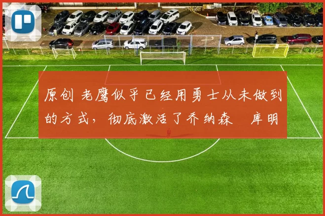 原创 老鹰似乎已经用勇士从未做到的方式,彻底激活了乔纳森・库明加