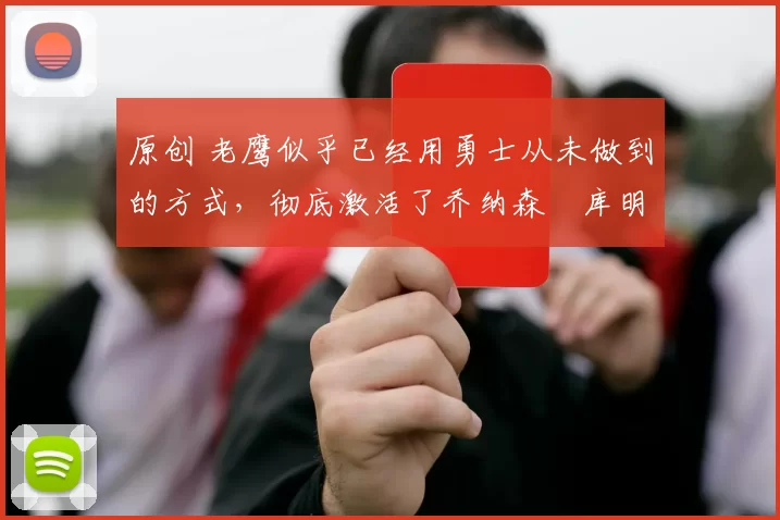 原创 老鹰似乎已经用勇士从未做到的方式，彻底激活了乔纳森・库明加