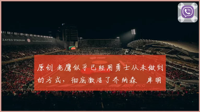 原创 老鹰似乎已经用勇士从未做到的方式，彻底激活了乔纳森・库明加