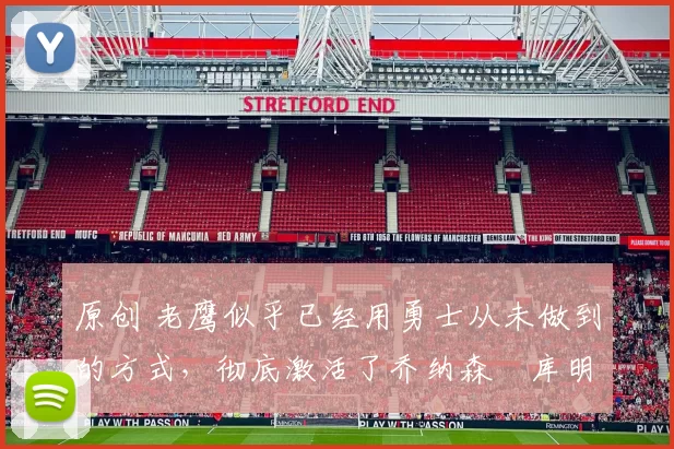 原创 老鹰似乎已经用勇士从未做到的方式，彻底激活了乔纳森・库明加