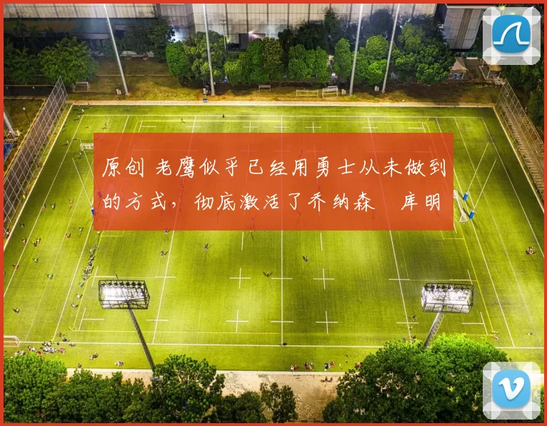 原创 老鹰似乎已经用勇士从未做到的方式,彻底激活了乔纳森・库明加