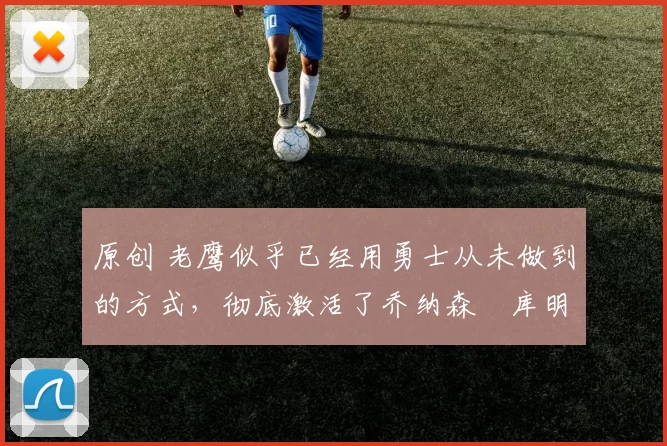 原创 老鹰似乎已经用勇士从未做到的方式,彻底激活了乔纳森・库明加