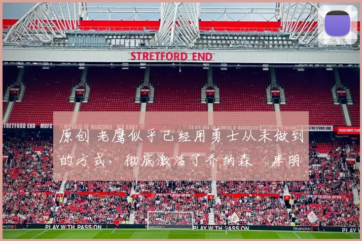 原创 老鹰似乎已经用勇士从未做到的方式，彻底激活了乔纳森・库明加