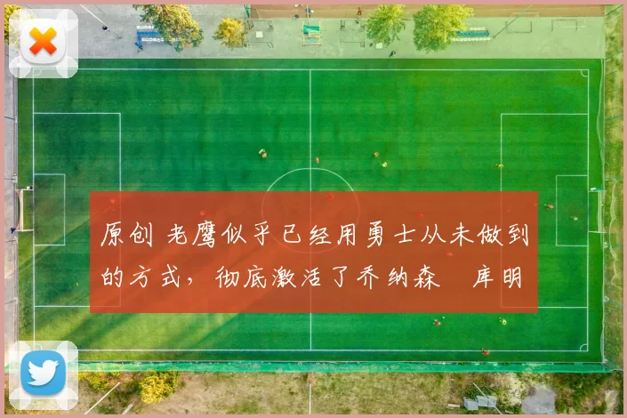 原创 老鹰似乎已经用勇士从未做到的方式，彻底激活了乔纳森・库明加