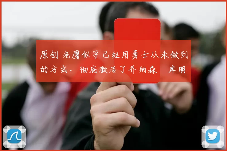 原创 老鹰似乎已经用勇士从未做到的方式,彻底激活了乔纳森・库明加