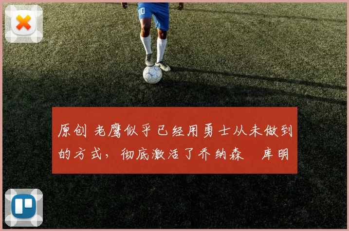 原创 老鹰似乎已经用勇士从未做到的方式,彻底激活了乔纳森・库明加