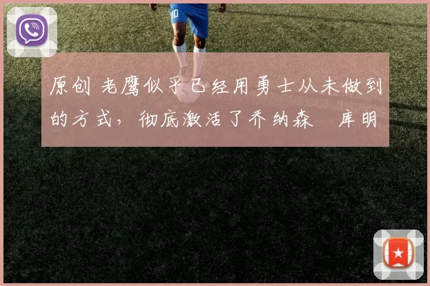 原创 老鹰似乎已经用勇士从未做到的方式，彻底激活了乔纳森・库明加