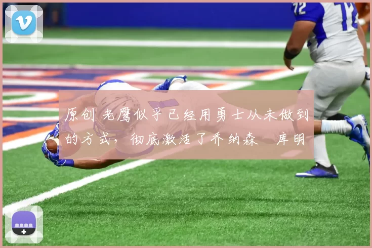 原创 老鹰似乎已经用勇士从未做到的方式,彻底激活了乔纳森・库明加