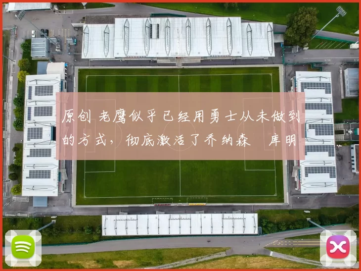 原创 老鹰似乎已经用勇士从未做到的方式，彻底激活了乔纳森・库明加