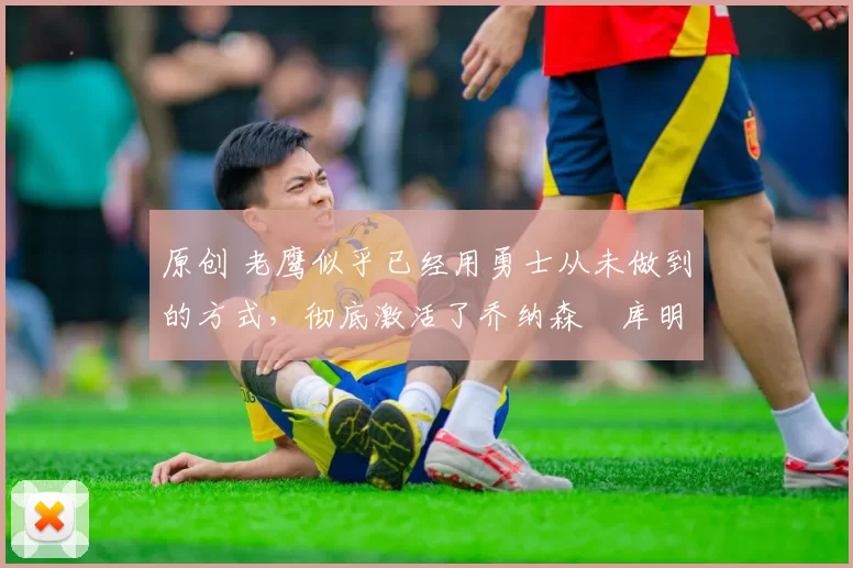 原创 老鹰似乎已经用勇士从未做到的方式,彻底激活了乔纳森・库明加