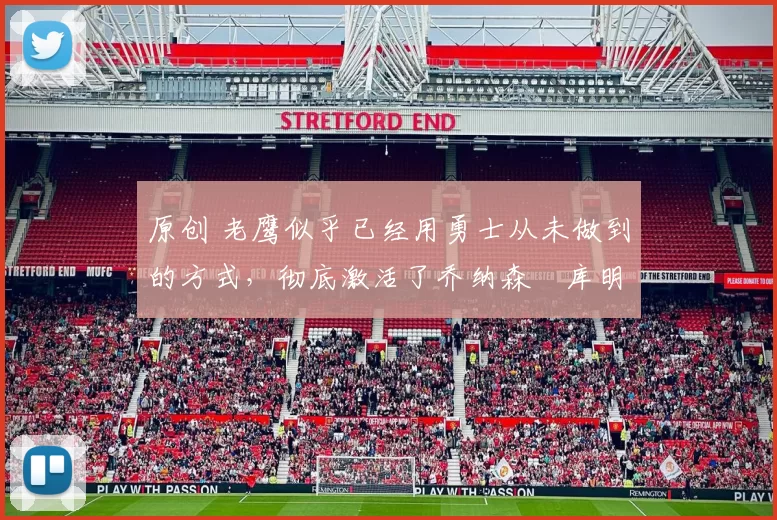 原创 老鹰似乎已经用勇士从未做到的方式,彻底激活了乔纳森・库明加