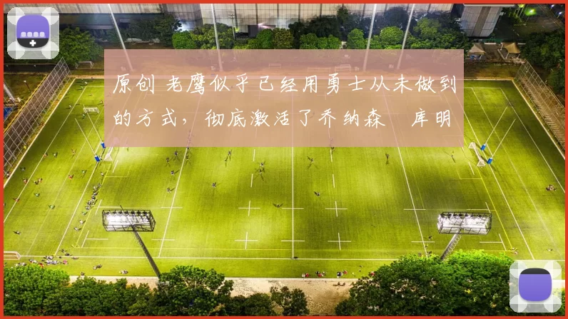 原创 老鹰似乎已经用勇士从未做到的方式，彻底激活了乔纳森・库明加