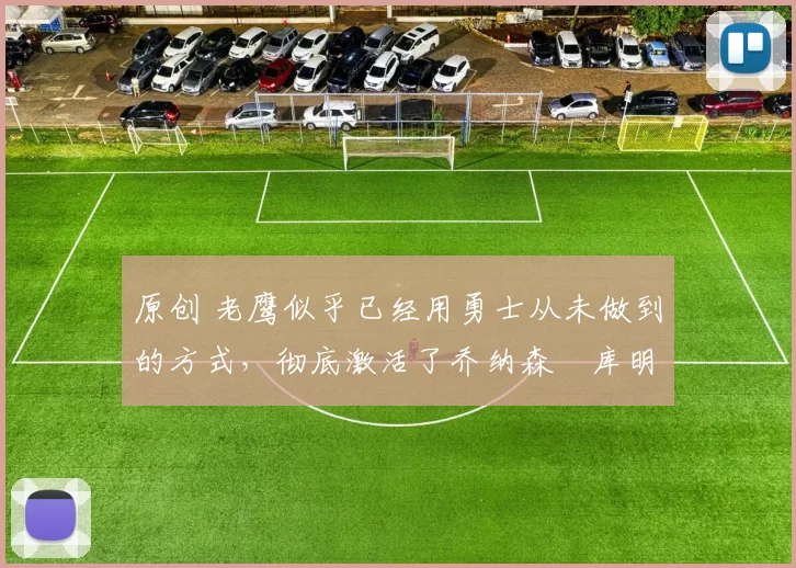 原创 老鹰似乎已经用勇士从未做到的方式,彻底激活了乔纳森・库明加