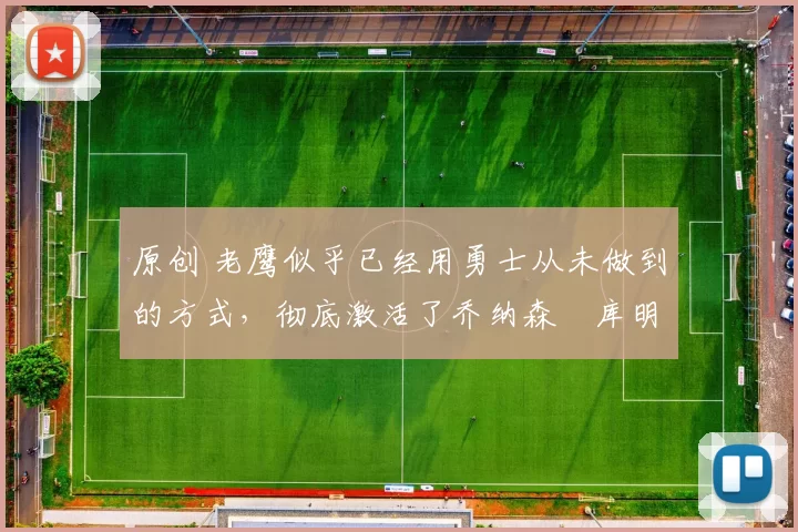 原创 老鹰似乎已经用勇士从未做到的方式,彻底激活了乔纳森・库明加