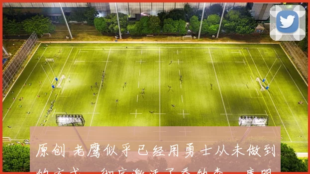 原创 老鹰似乎已经用勇士从未做到的方式，彻底激活了乔纳森・库明加