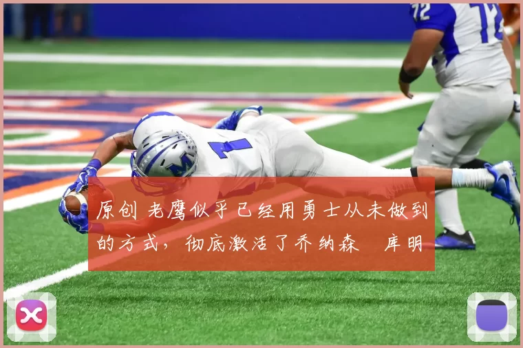 原创 老鹰似乎已经用勇士从未做到的方式,彻底激活了乔纳森・库明加