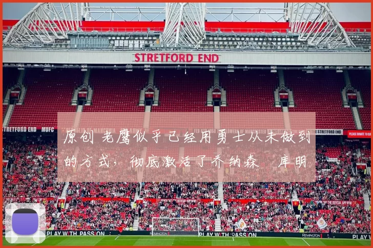 原创 老鹰似乎已经用勇士从未做到的方式,彻底激活了乔纳森・库明加