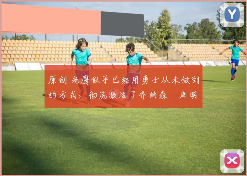 原创 老鹰似乎已经用勇士从未做到的方式,彻底激活了乔纳森・库明加