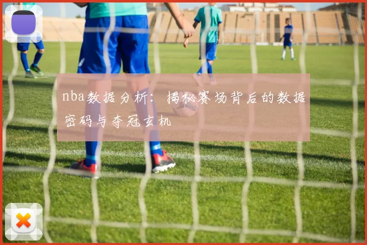 nba数据分析：揭秘赛场背后的数据密码与夺冠玄机