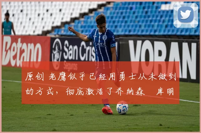 原创 老鹰似乎已经用勇士从未做到的方式,彻底激活了乔纳森・库明加