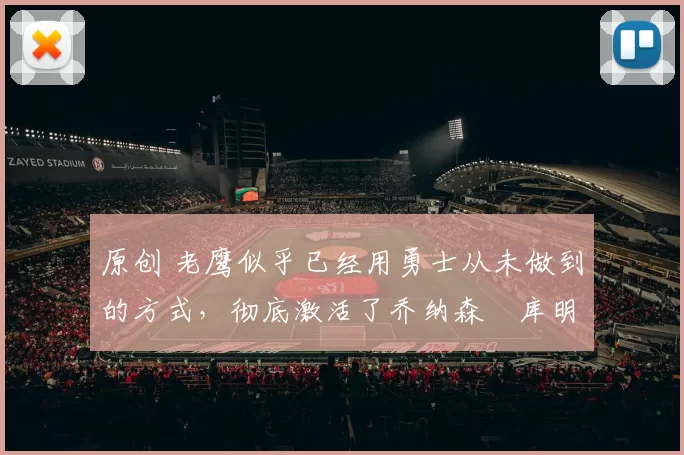 原创 老鹰似乎已经用勇士从未做到的方式，彻底激活了乔纳森・库明加