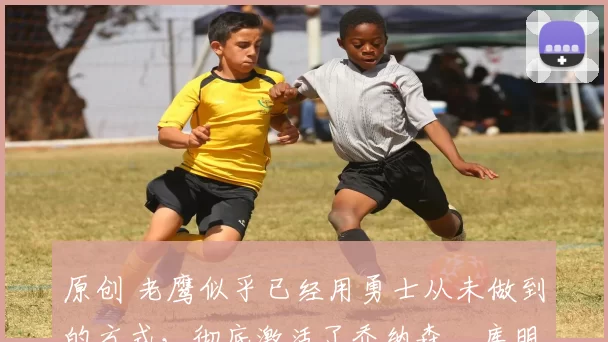 原创 老鹰似乎已经用勇士从未做到的方式,彻底激活了乔纳森・库明加